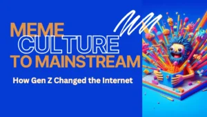 From Meme Culture to Mainstream: How Gen Z Changed the Internet